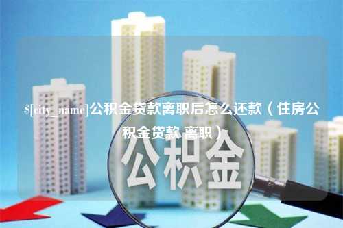 防城港公积金贷款离职后怎么还款（住房公积金贷款 离职）