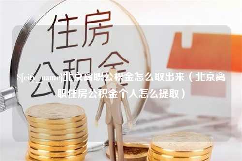 防城港北京离职公积金怎么取出来（北京离职住房公积金个人怎么提取）